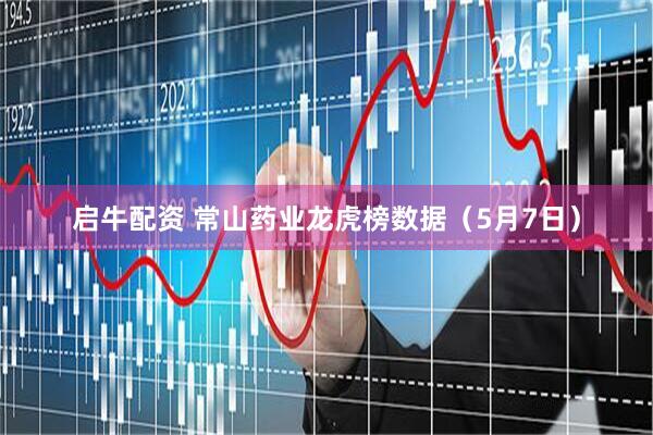启牛配资 常山药业龙虎榜数据（5月7日）