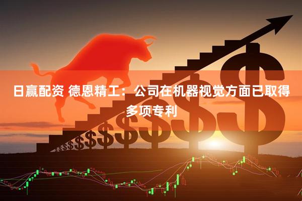 日赢配资 德恩精工：公司在机器视觉方面已取得多项专利