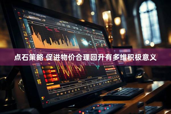 点石策略 促进物价合理回升有多维积极意义