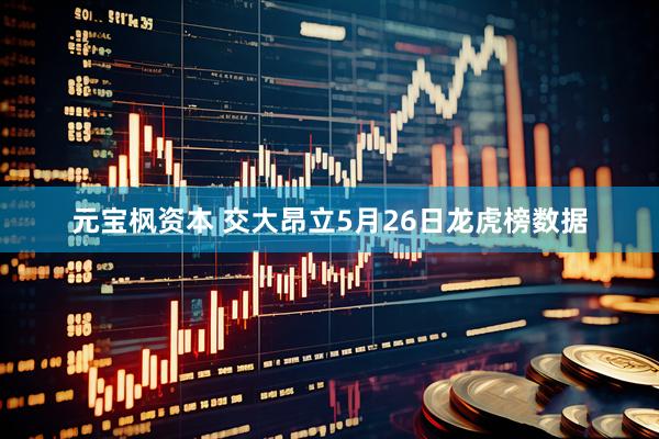 元宝枫资本 交大昂立5月26日龙虎榜数据