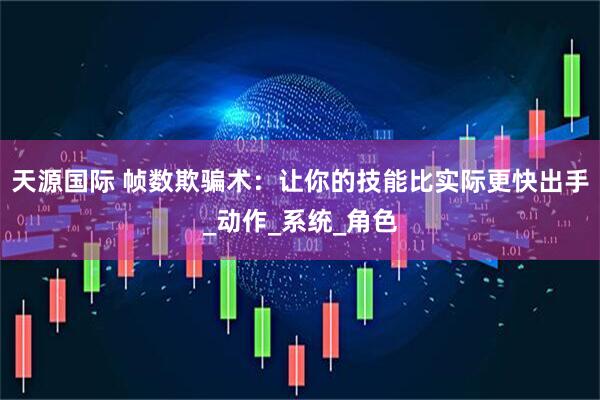 天源国际 帧数欺骗术：让你的技能比实际更快出手_动作_系统_角色