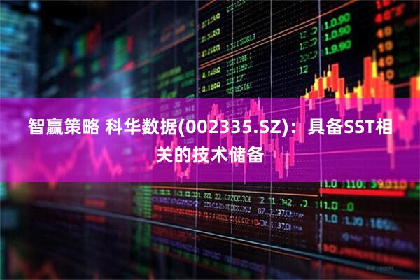 智赢策略 科华数据(002335.SZ)：具备SST相关的技术储备