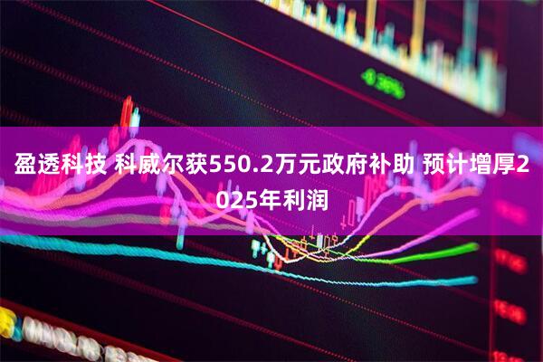 盈透科技 科威尔获550.2万元政府补助 预计增厚2025年利润