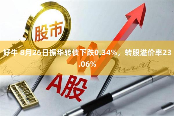 好牛 8月26日振华转债下跌0.34%，转股溢价率23.06%