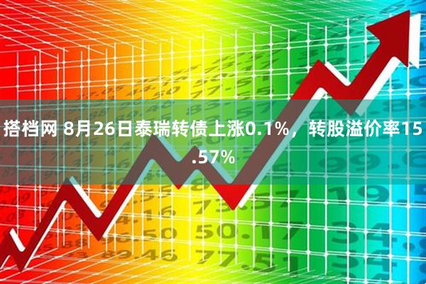 搭档网 8月26日泰瑞转债上涨0.1%，转股溢价率15.57%